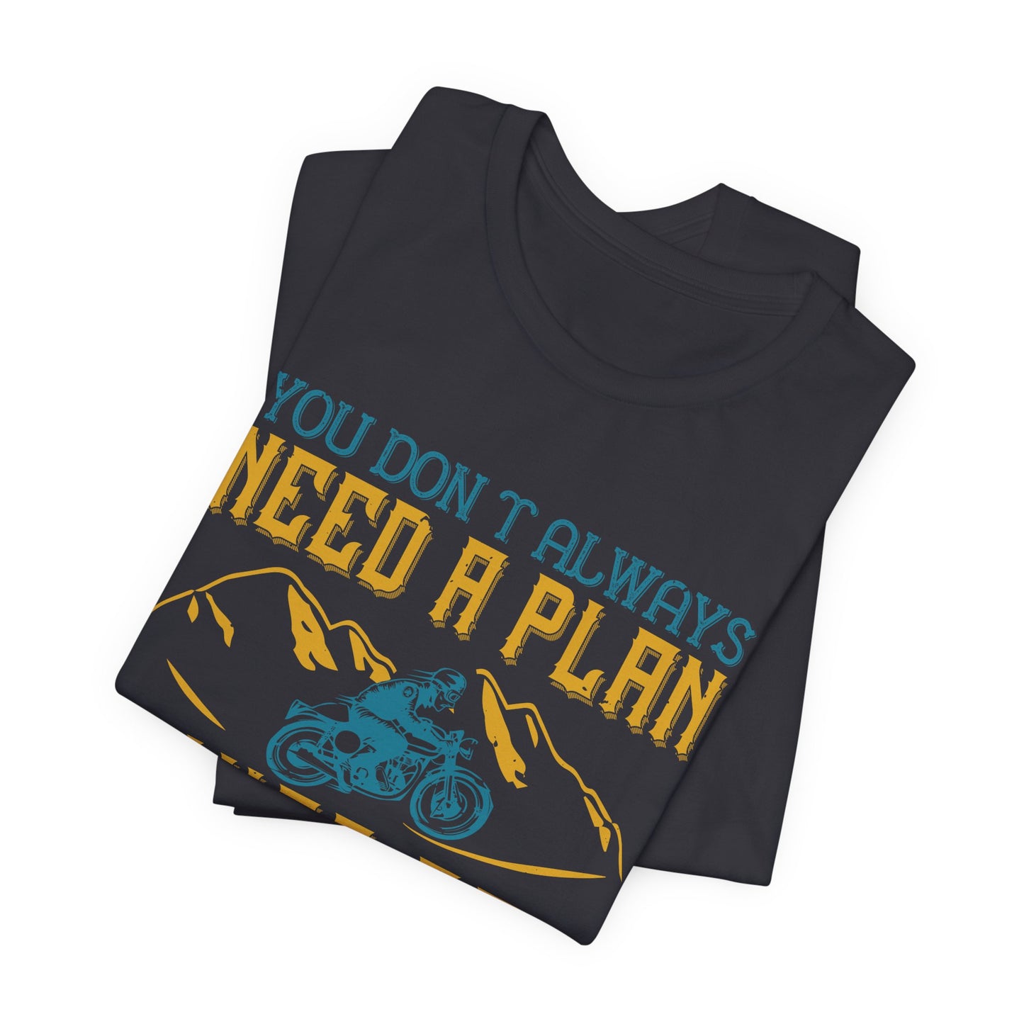 You Don’t Always Need a Plan, Just Go - Unisex Jersey Short Sleeve Tee - 14106