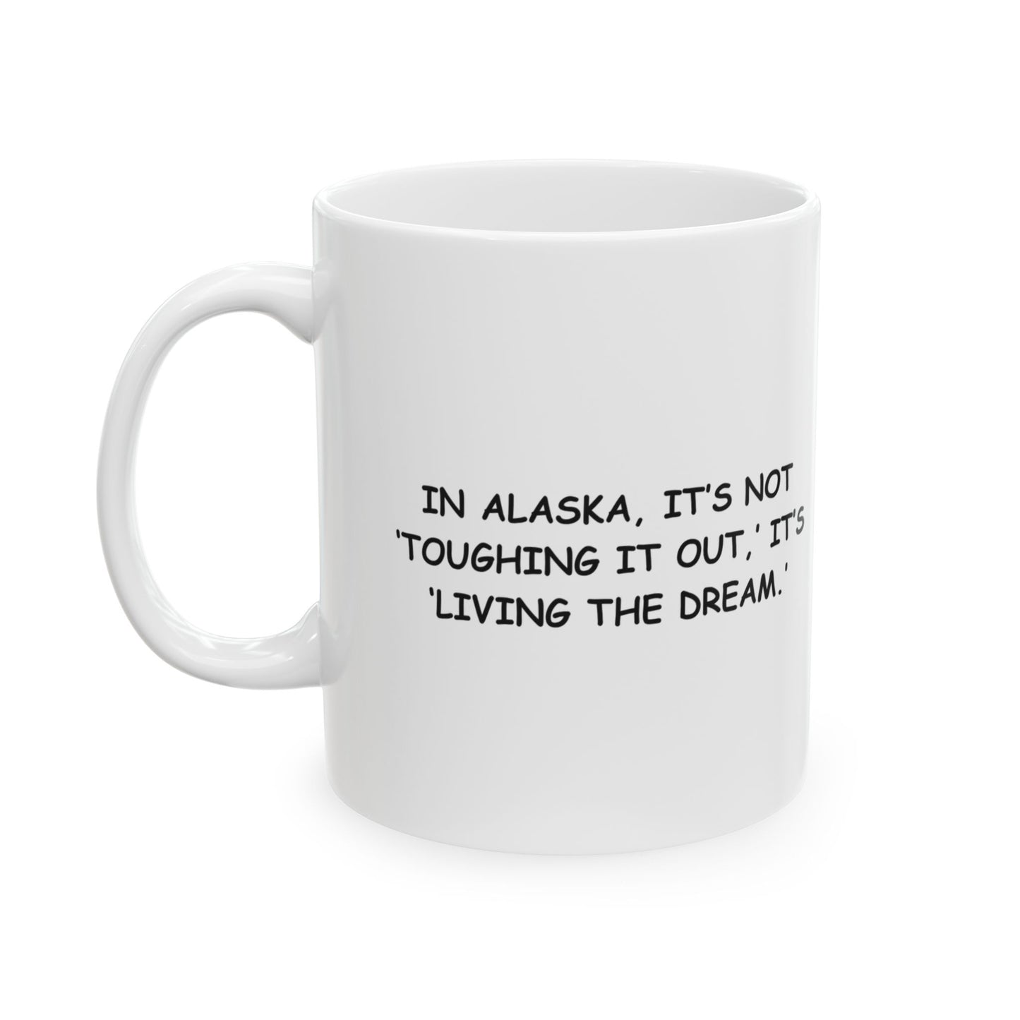 "In Alaska, it’s not ‘toughing it out,’ it’s ‘living the dream.’" Ceramic Mug - 13056
