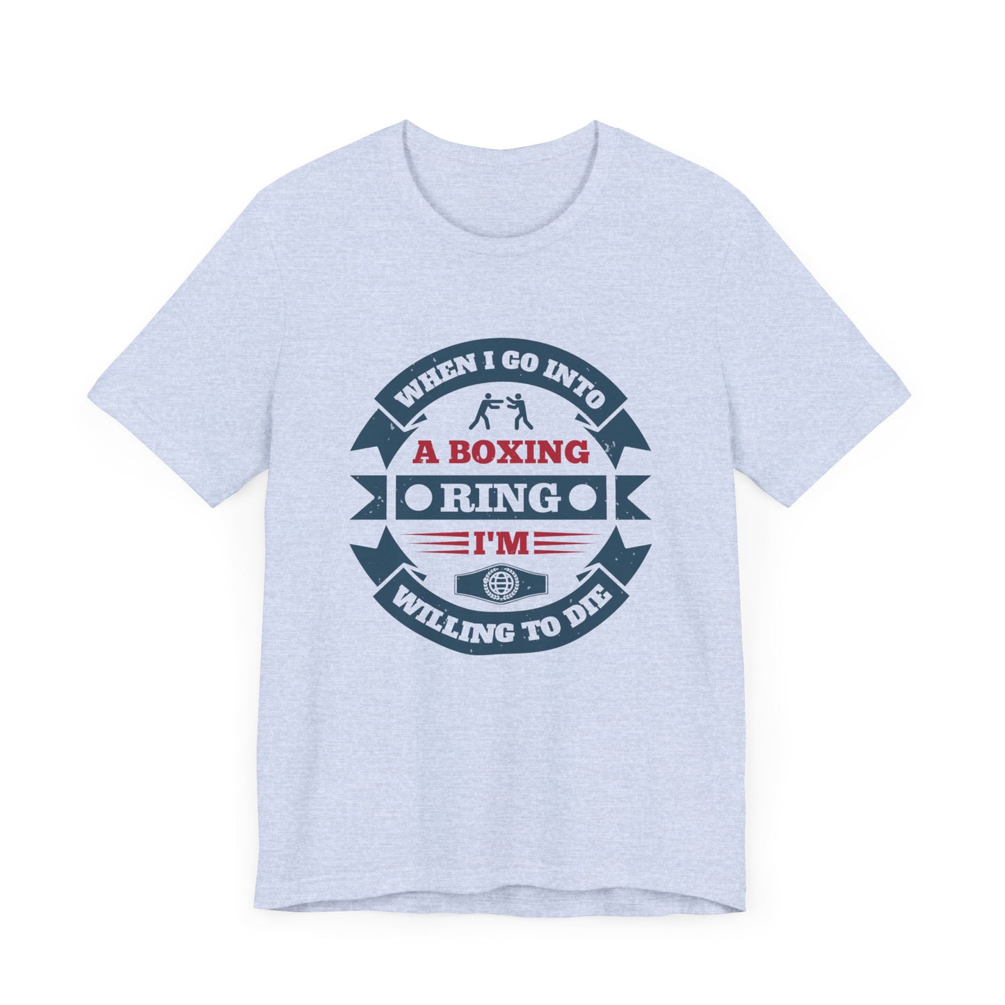 When I Go into a Boxing Ring, I'm Willing to Die - Unisex Jersey Short Sleeve Tee