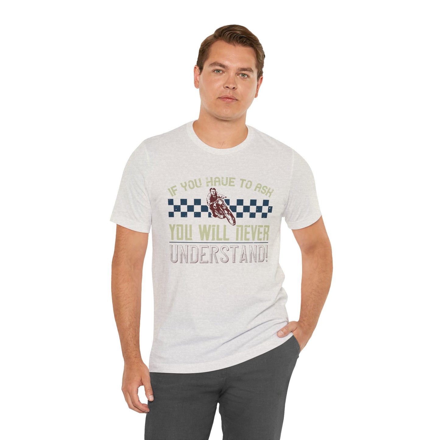 If You Have to Ask, You Will Never Understand! - Unisex Jersey Short Sleeve Tee - 13751