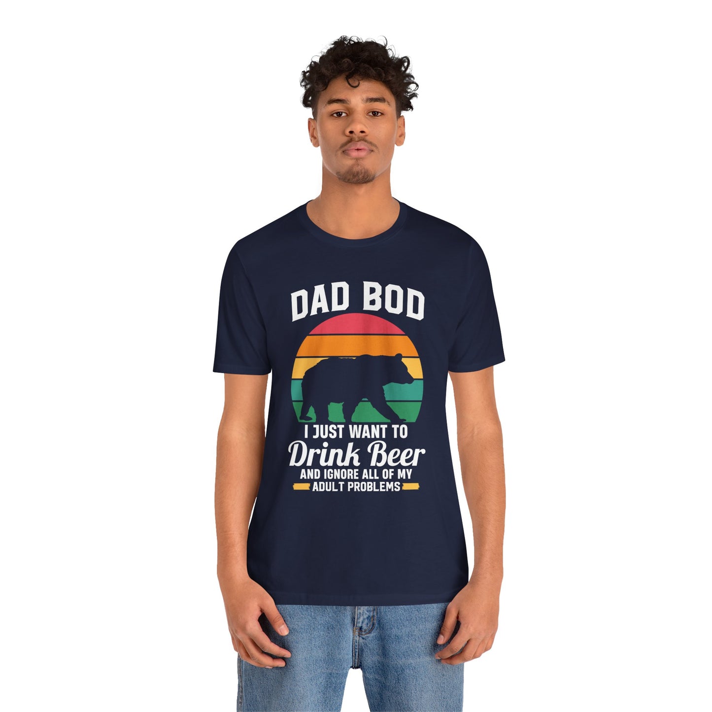 Dad Bod, I Just Want To Drink Beer & Ignore All Of My Adult Problems - Unisex Jersey Short Sleeve Tee - 13725