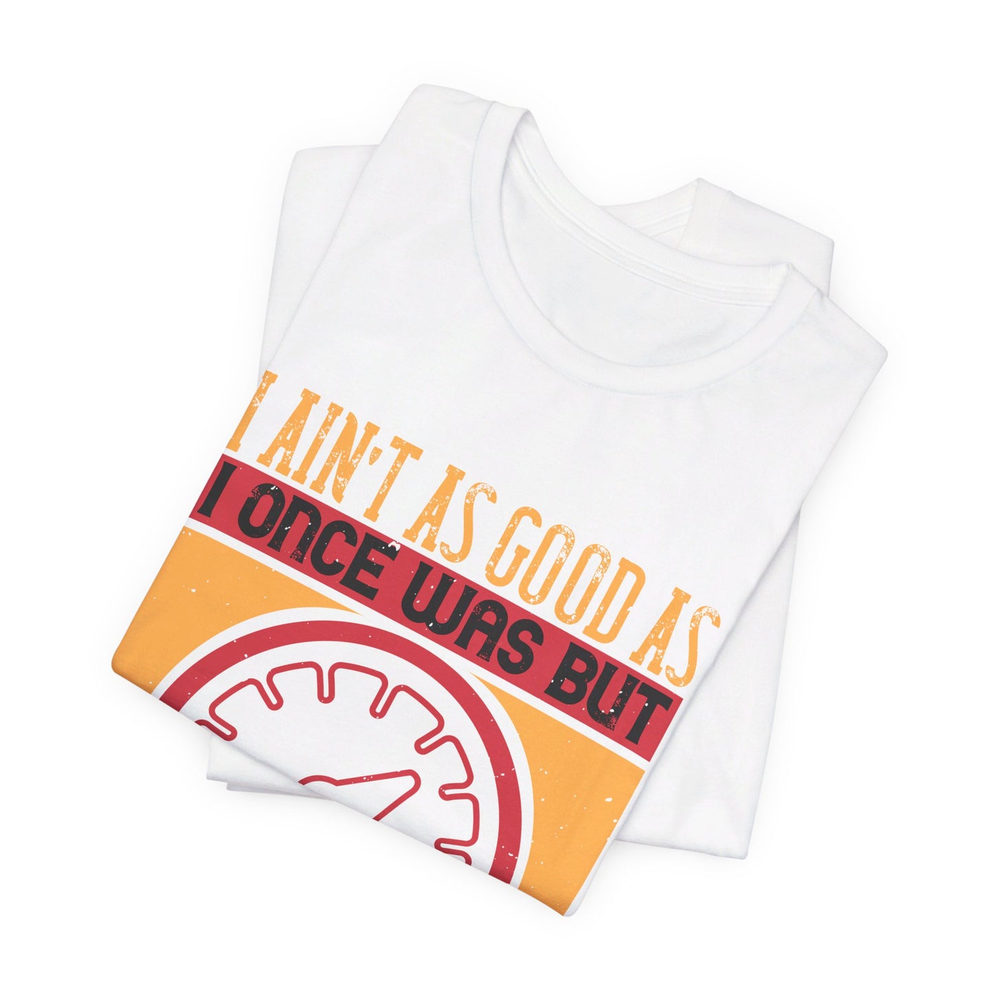 I Ain’t as Good as I Once Was, But I Am as Good Once as I Ever Was - Unisex Jersey Short Sleeve Tee