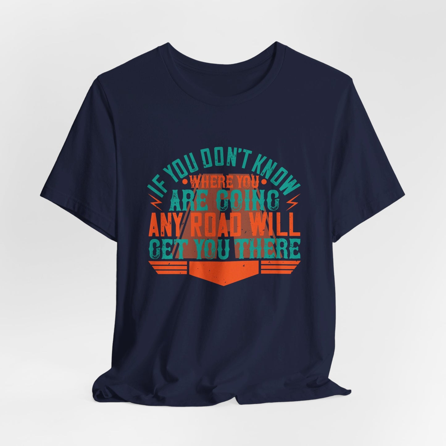 If You Don’t Know Where You Are Going, Any Road Will Get You There - Unisex Jersey Short Sleeve Tee