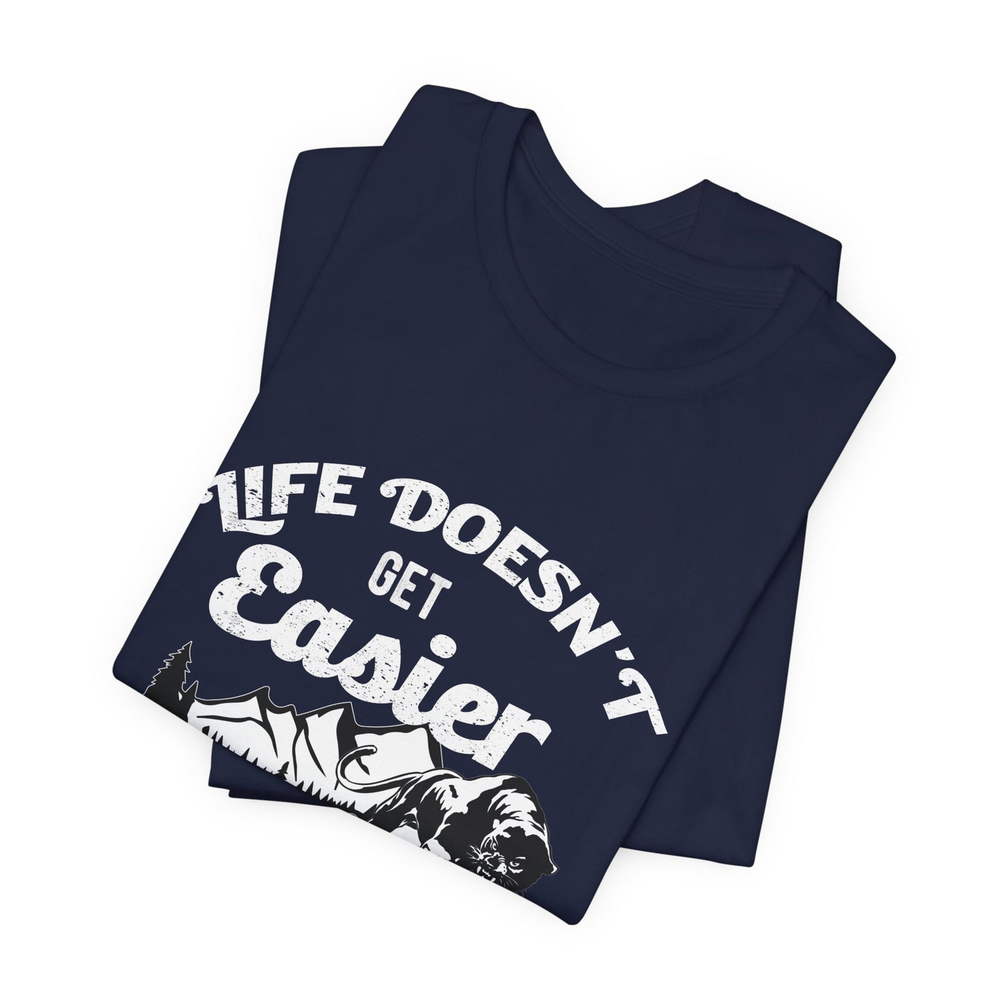 Motivational: Life Doesn't Get Easier, You Just Get Stronger - Unisex Jersey Short Sleeve Tee - 12476