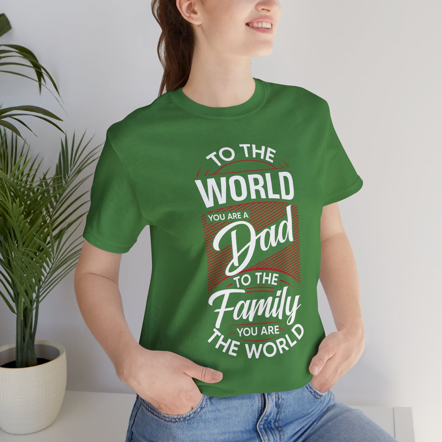 To The World You're A Dad, To The Family, You're The World - Unisex Jersey Short Sleeve Tee - 13685
