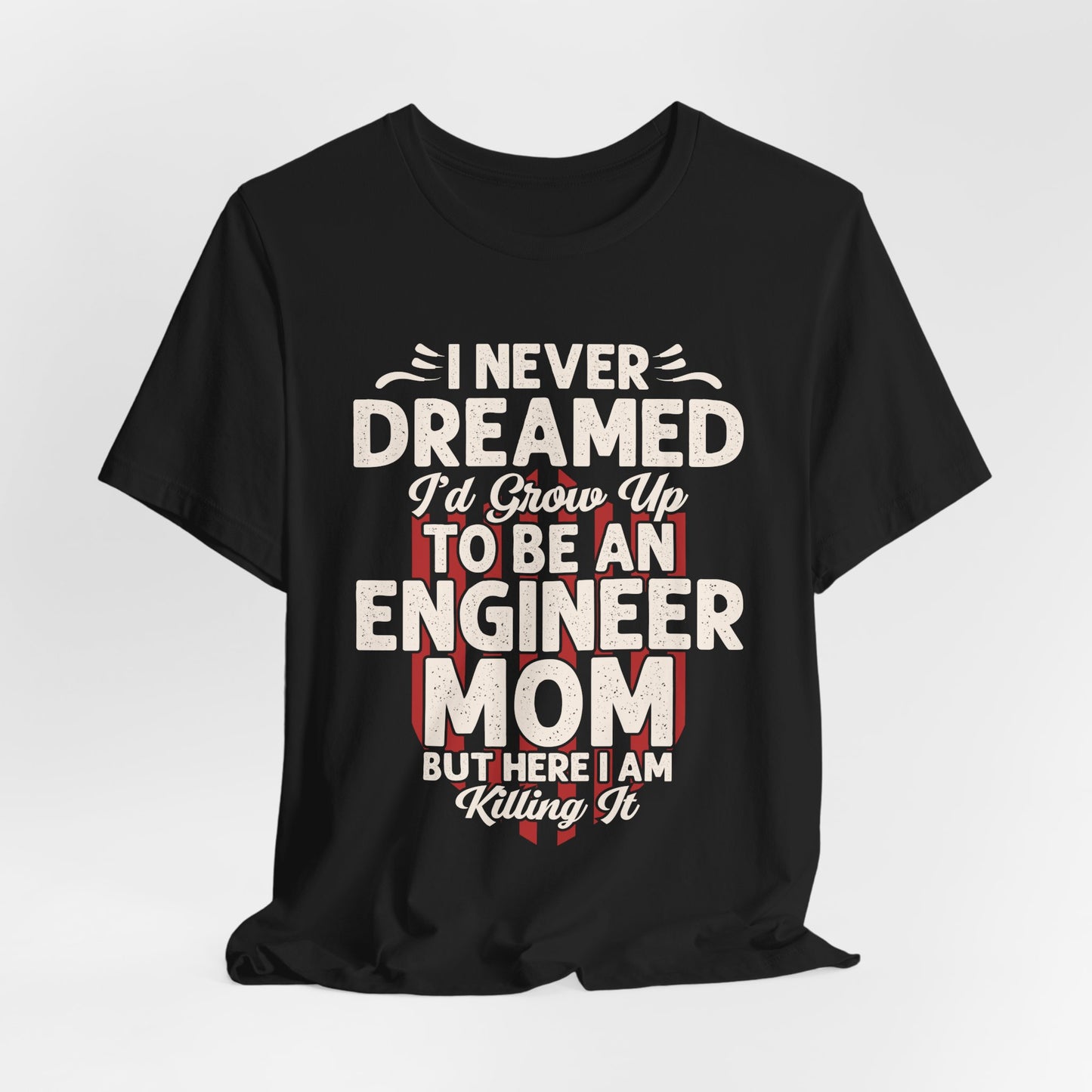 Engineer: I Never Dreamed I'd Grow Up To Be An Engineer Mom But I'm  Killing It  - Unisex Jersey Short Sleeve Tee - 13628
