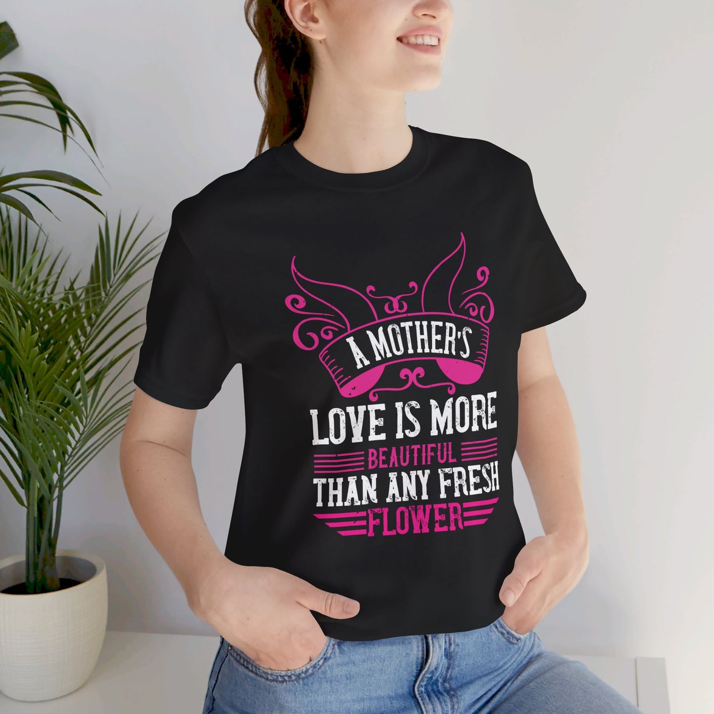 A Mother’s Love Is More Beautiful Than Any Fresh Flower - Unisex Jersey Short Sleeve Tee