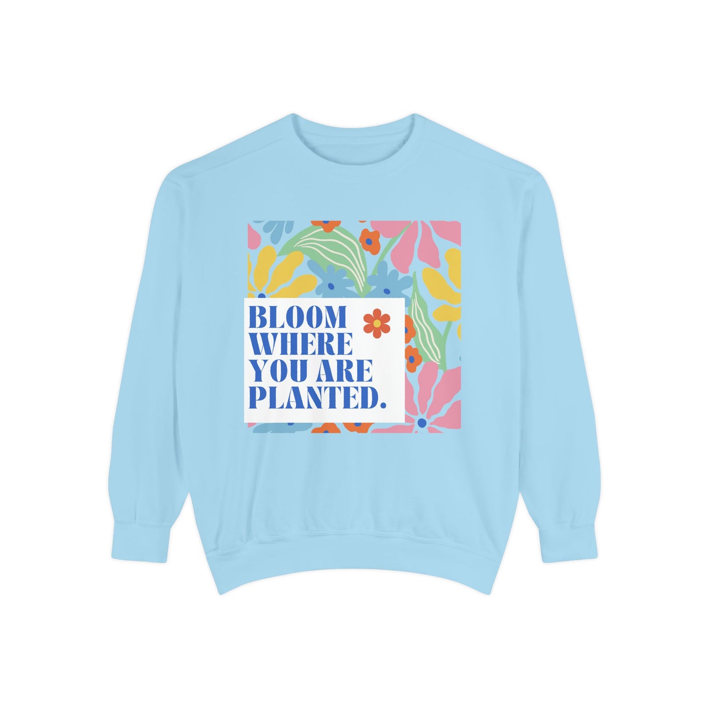 Bloom Where You're Planted - Unisex Garment-Dyed Sweatshirt - 11686