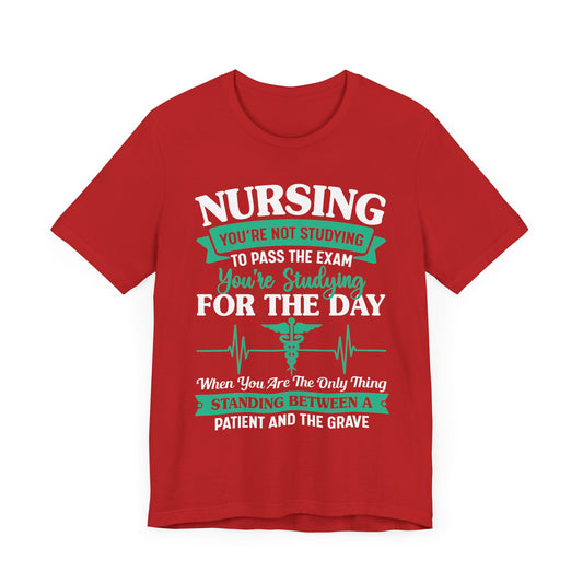 Nursing, You're Not Studying To Pass The Exam, You're Studying For The Day - Unisex Jersey Short Sleeve Tee - 13320