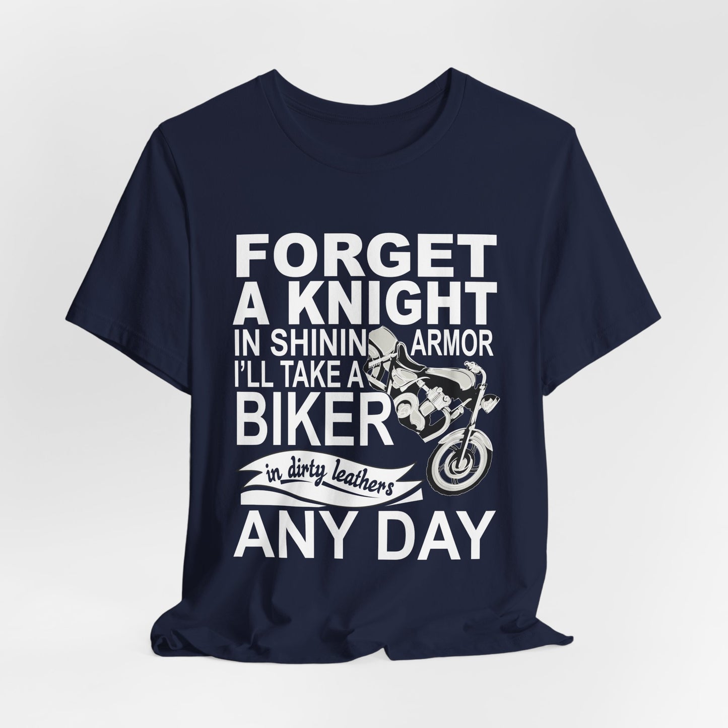 Forget A Knight In Shining armor, I'll Take A Biker In Dirty Leathers Any Day - Unisex Jersey Short Sleeve Tee - 13498