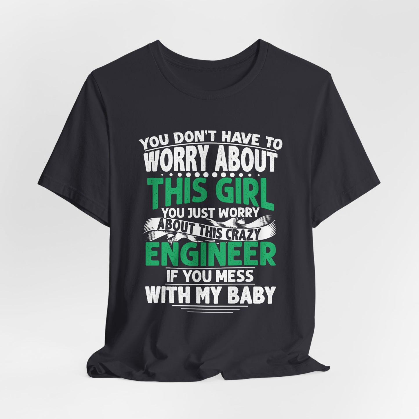 Engineer: You Don't Have To Worry About This Girl. You Just Worry About This Crazy Engineer If You Mess With My  Baby - Unisex Jersey Short Sleeve Tee