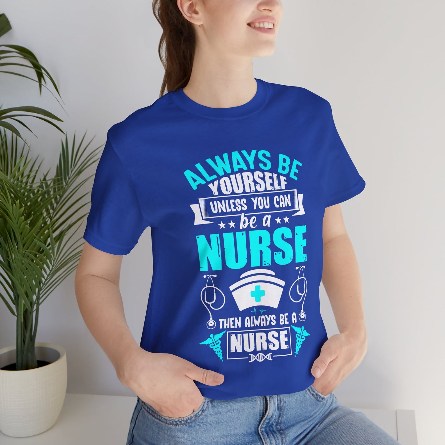 Always Be Yourself Unless You Can Be A Nurse, Then Always Be A Nurse - Unisex Jersey Short Sleeve Tee - 13331