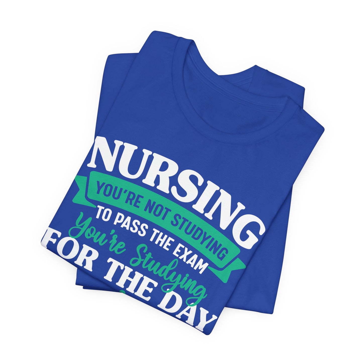 Nursing, You're Not Studying To Pass The Exam, You're Studying For The Day - Unisex Jersey Short Sleeve Tee - 13320