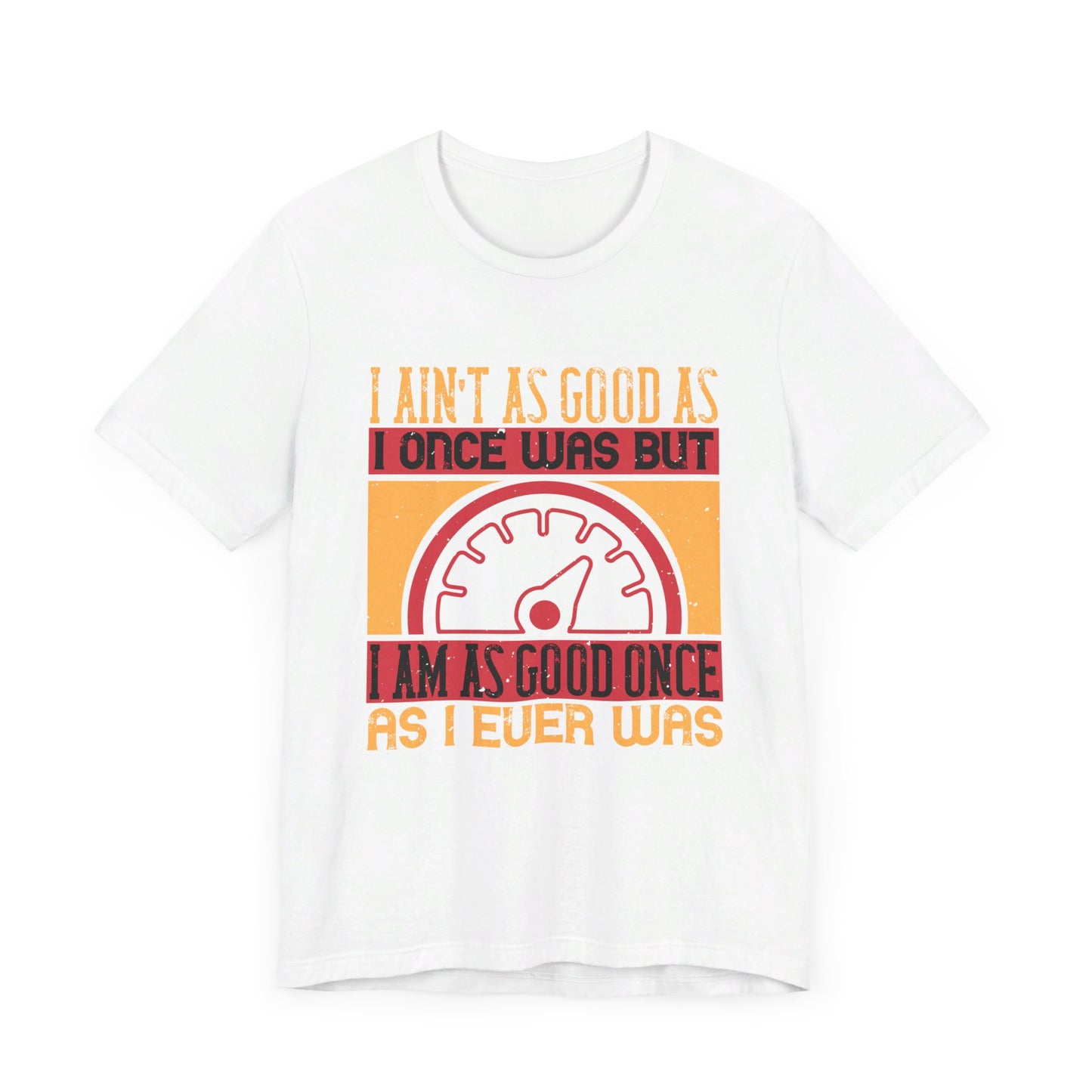 I Ain’t as Good as I Once Was, But I Am as Good Once as I Ever Was - Unisex Jersey Short Sleeve Tee