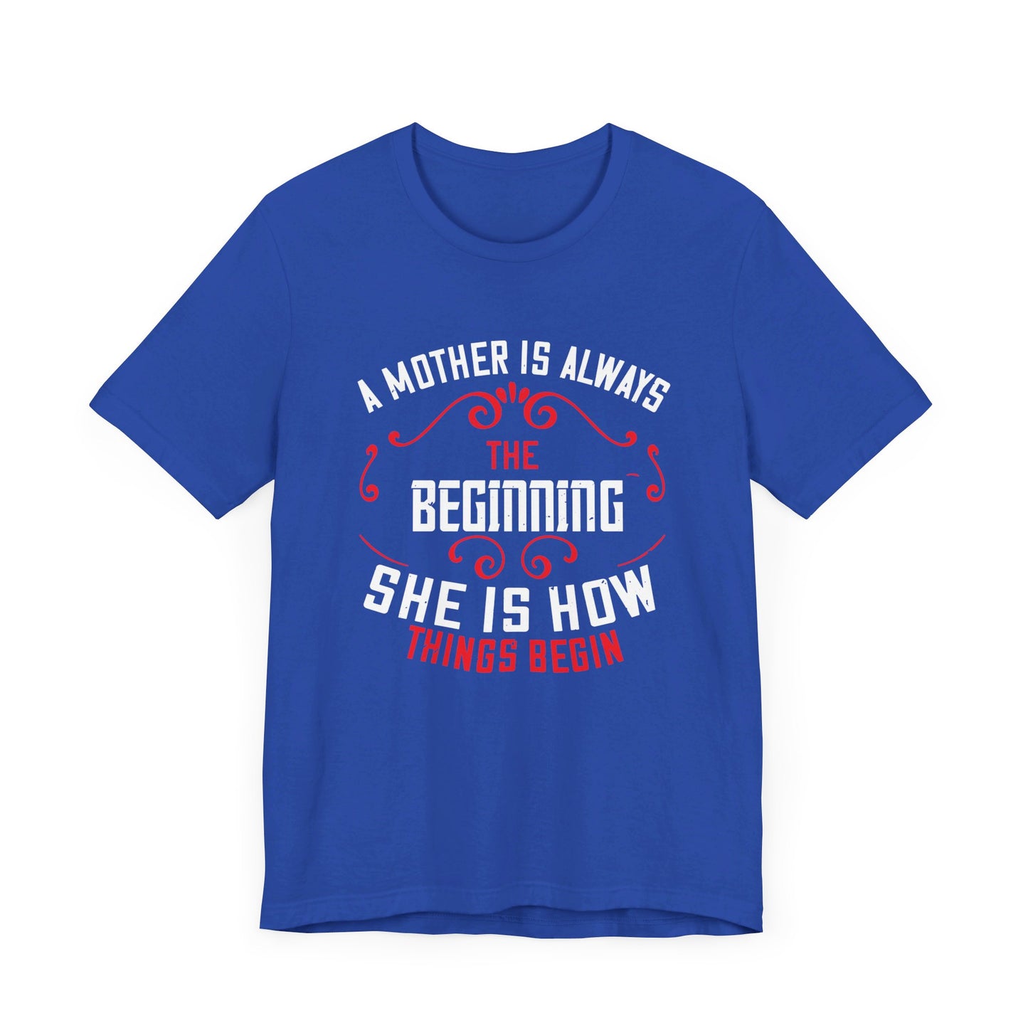 A Mother Is Always The Beginning. She Is How Things Begin - Unisex Jersey Short Sleeve Tee