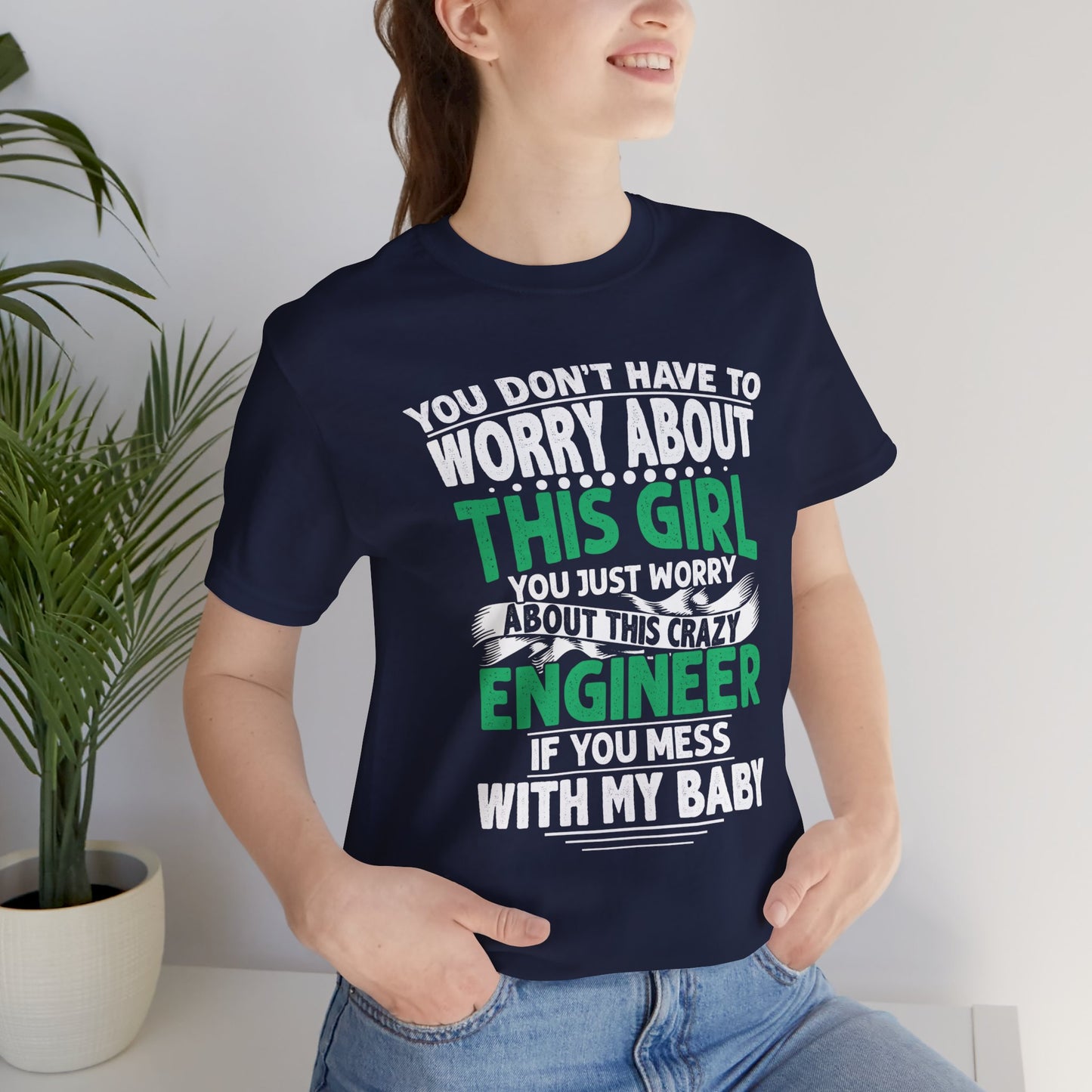 Engineer: You Don't Have To Worry About This Girl. You Just Worry About This Crazy Engineer If You Mess With My  Baby - Unisex Jersey Short Sleeve Tee