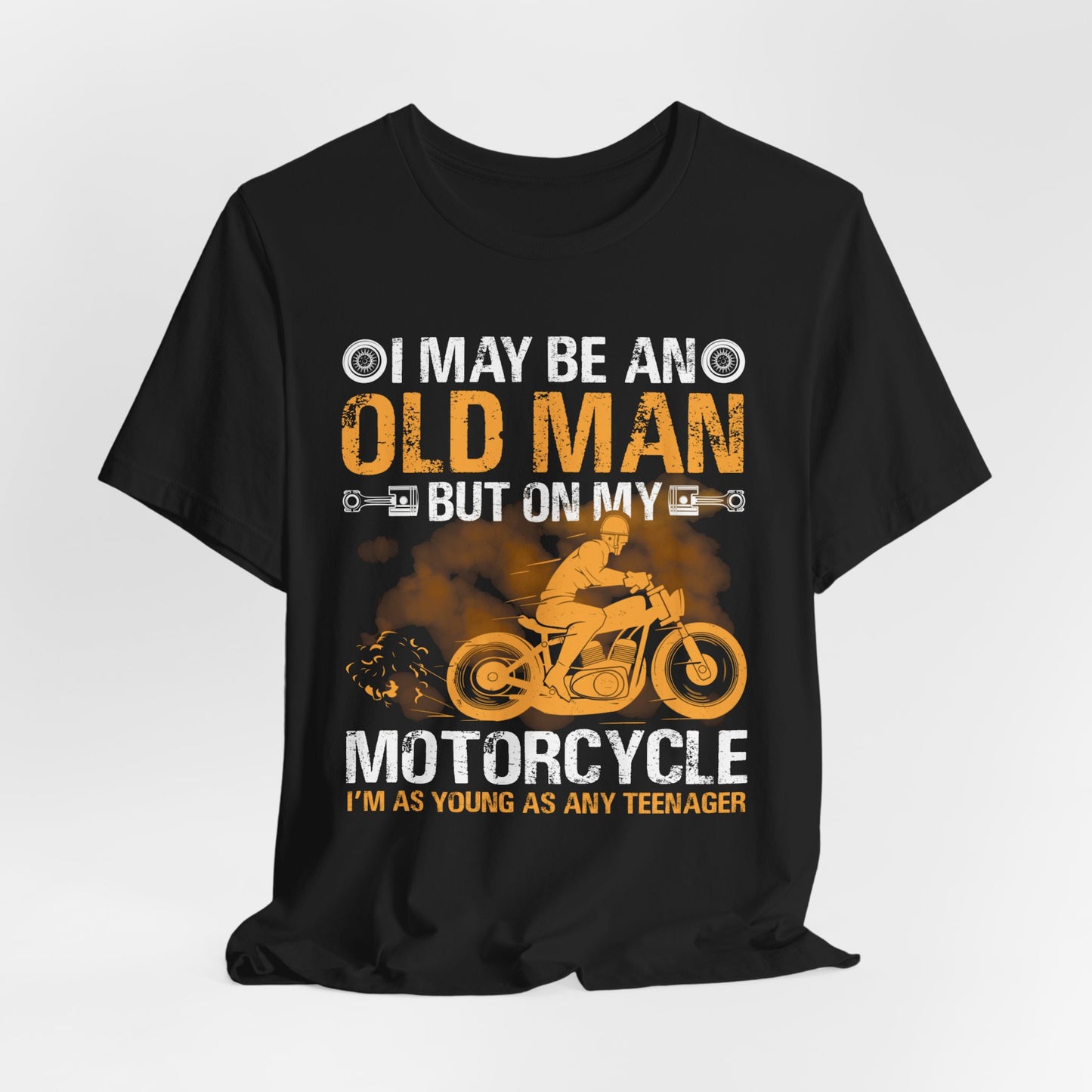 I May Be An Old Man, But On My Motorcycle I'm As Young As Any Teenager - Unisex Jersey Short Sleeve Tee