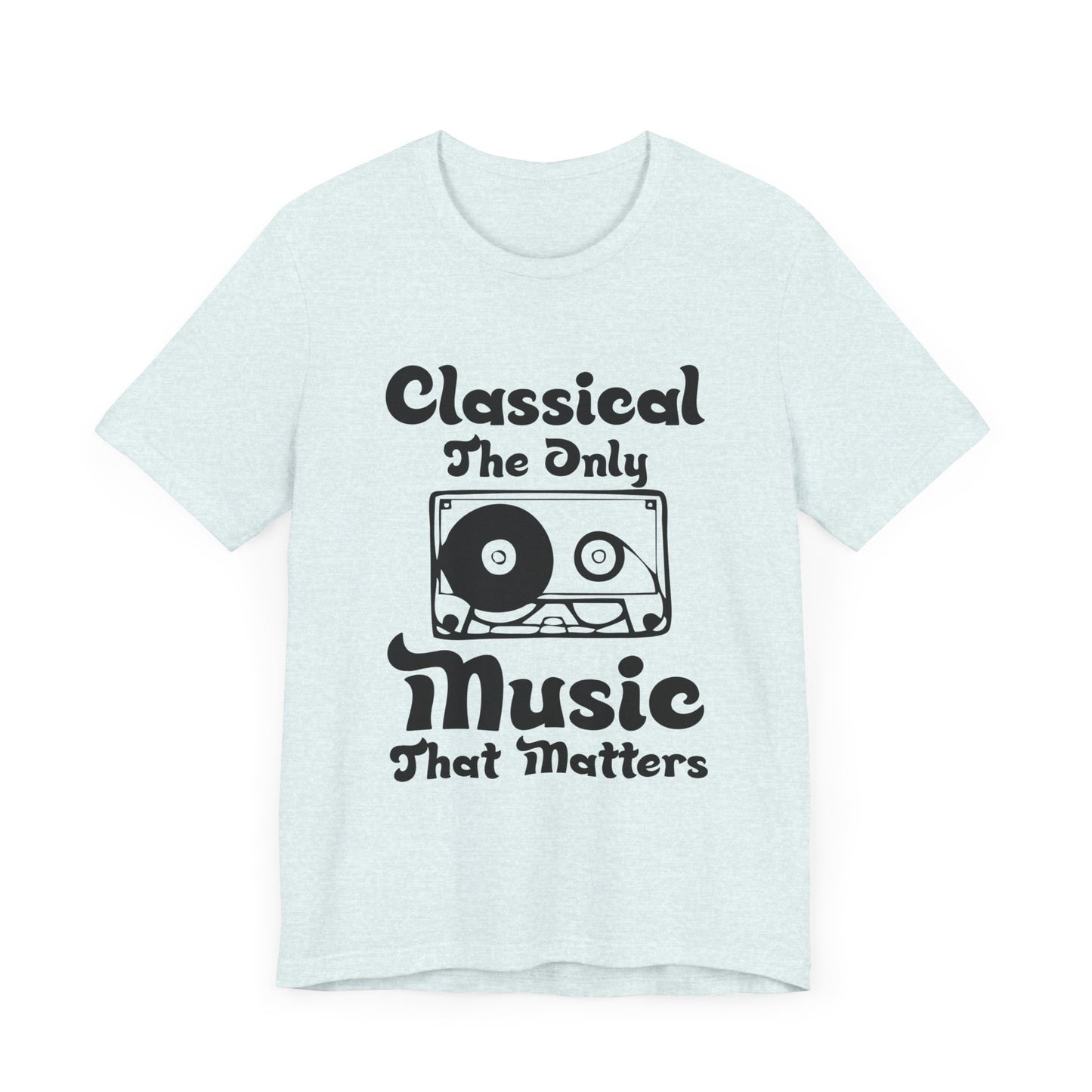 Classical: The Only Music That Matters - Unisex Jersey Short Sleeve Tee