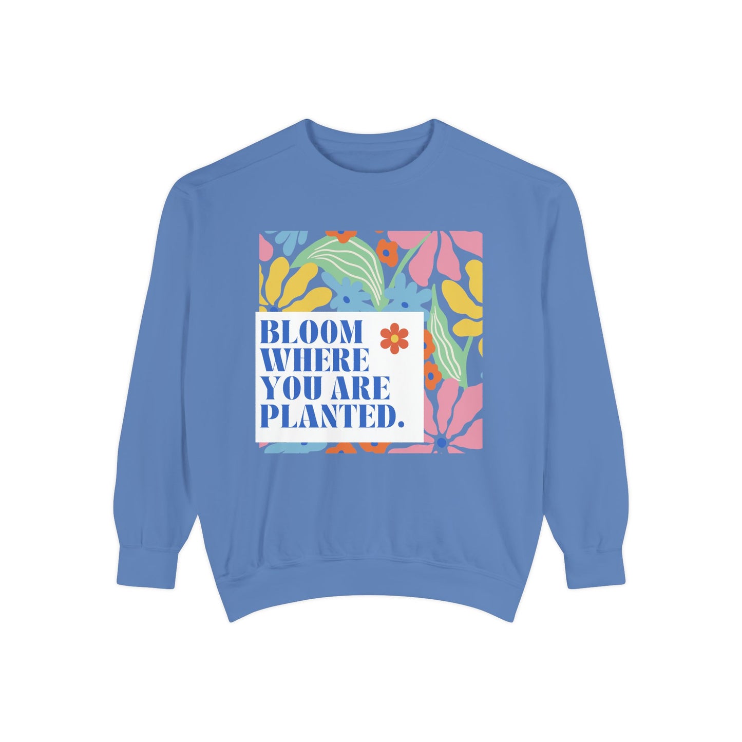 Bloom Where You're Planted - Unisex Garment-Dyed Sweatshirt - 11686