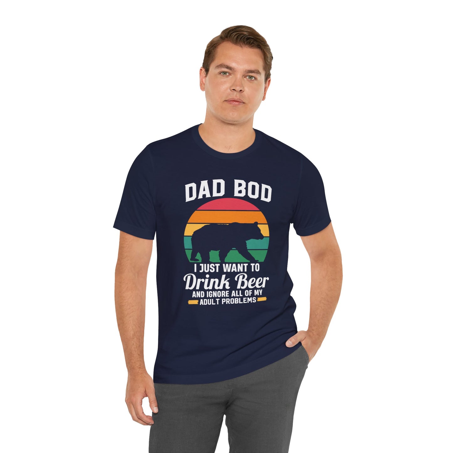 Dad Bod, I Just Want To Drink Beer & Ignore All Of My Adult Problems - Unisex Jersey Short Sleeve Tee