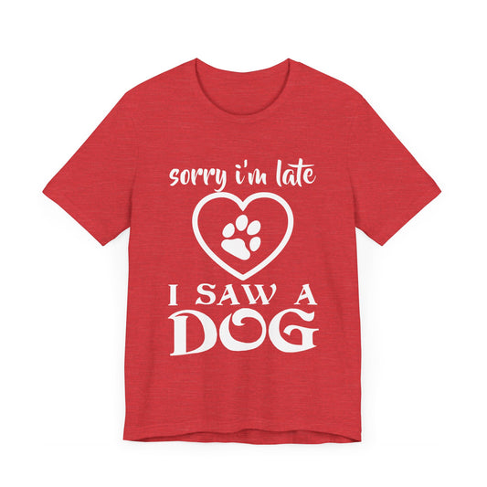 Sorry I am Late, I Saw a Dog - Unisex Jersey Short Sleeve Tee