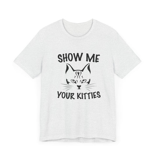 Show Me Your Kitties - Unisex Jersey Short Sleeve Tee