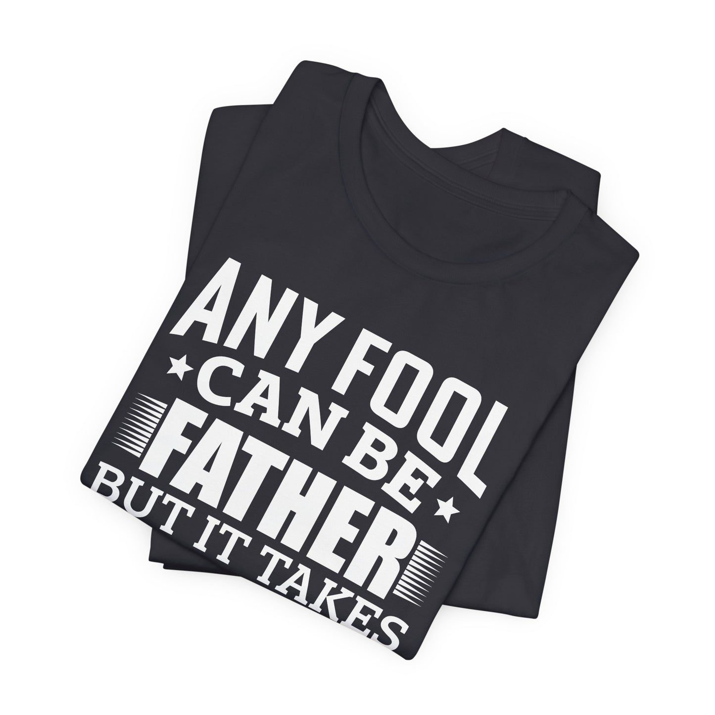 Dad:  Any Fool Can Be Father, But It Takes A Real Man To Be A Daddy - Unisex Jersey Short Sleeve Tee