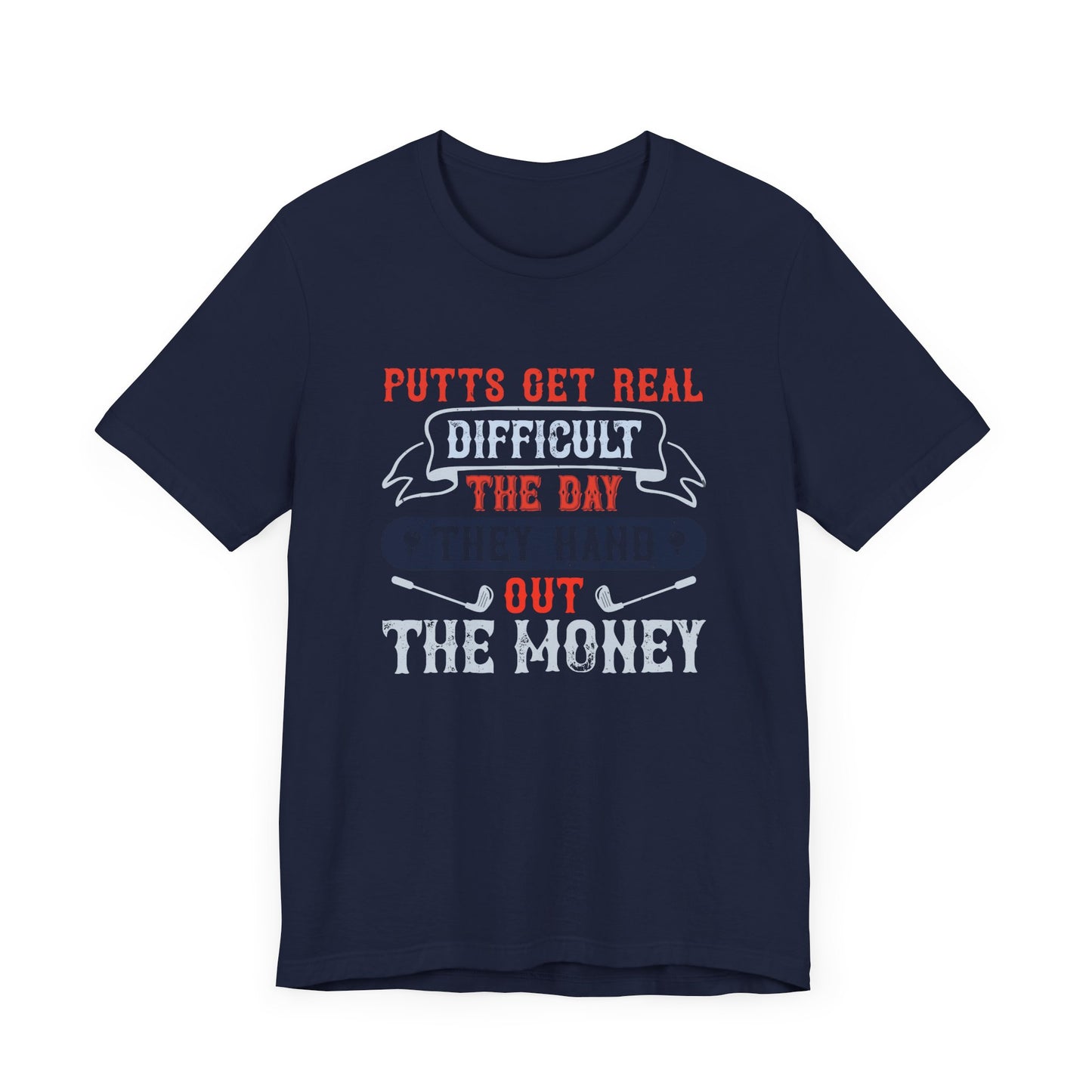 Putts Get Real Difficult the Day They Hand Out the Money - Unisex Jersey Short Sleeve Tee - 12112