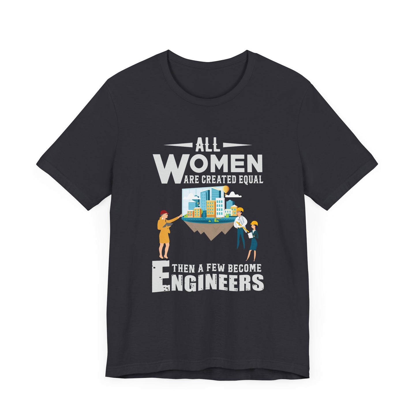 Engineer: All Women Are Created Equal, Then A Few Become Engineers - Unisex Jersey Short Sleeve Tee