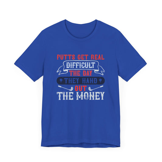 Putts Get Real Difficult the Day They Hand Out the Money - Unisex Jersey Short Sleeve Tee