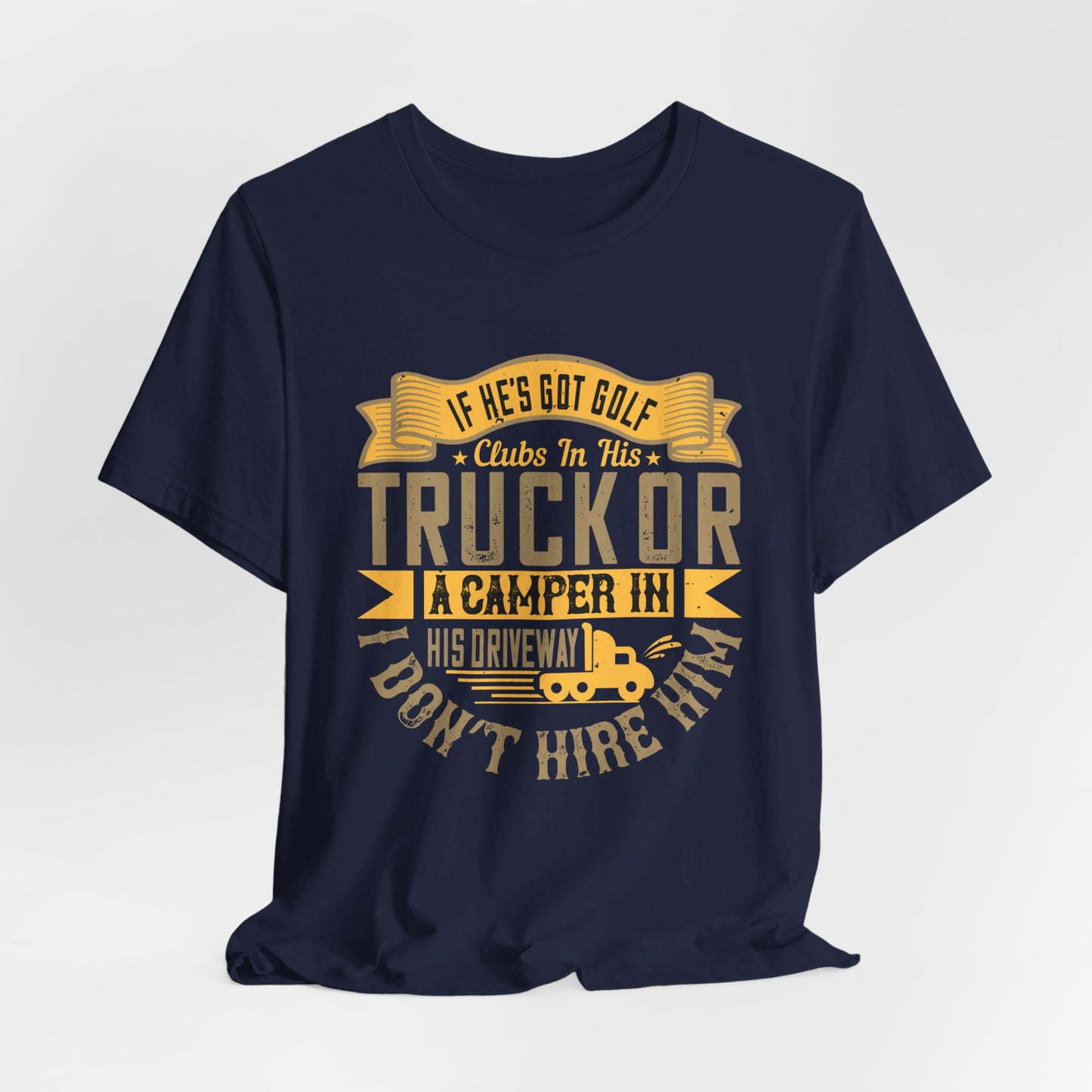 If He’s Got Golf Clubs in His Truck or a Camper in His Driveway, I Don’t Hire Him - Unisex Jersey Short Sleeve Tee