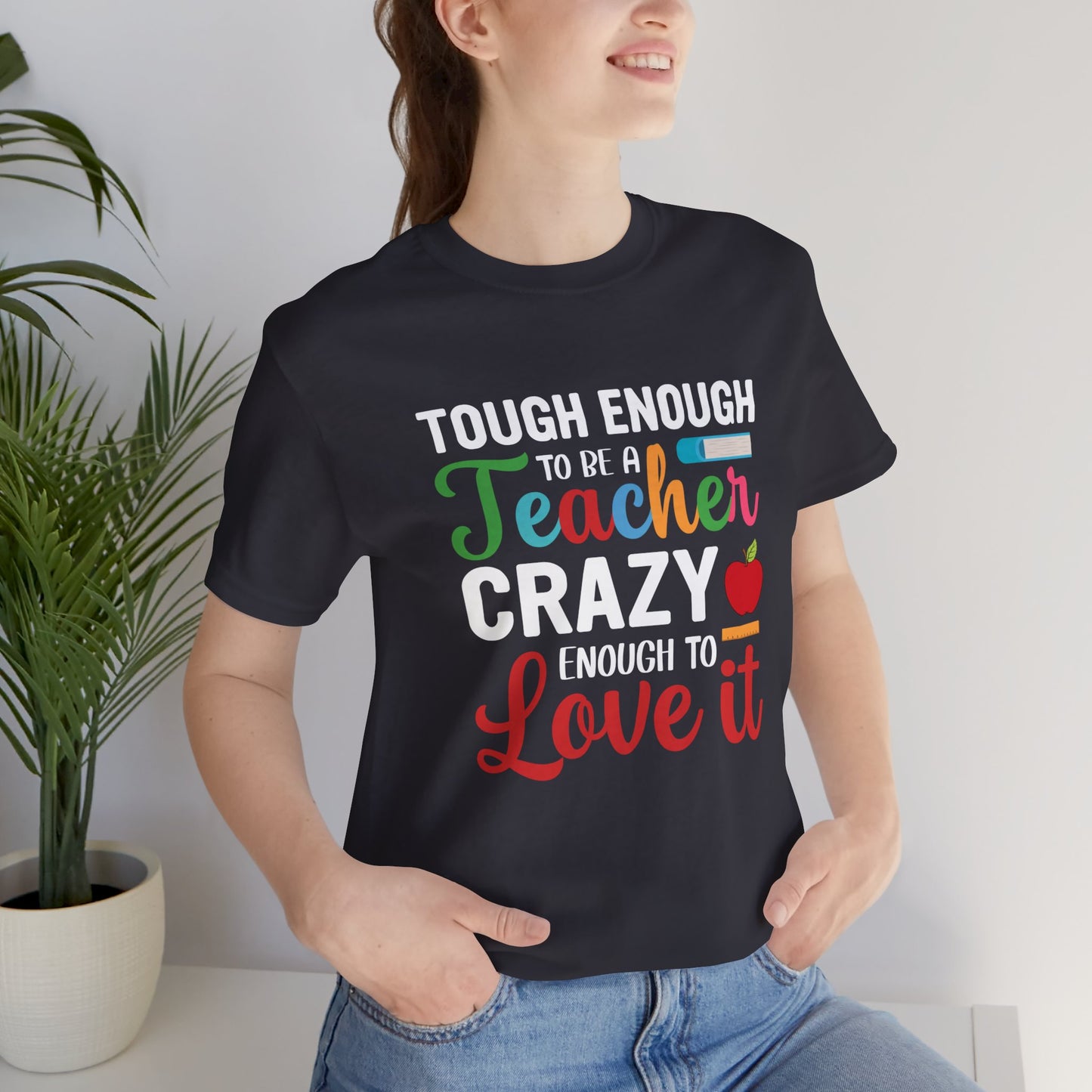 Teacher: Tough Enough To Be A Teacher, Crazy Enough To Love It - Unisex Jersey Short Sleeve Tee