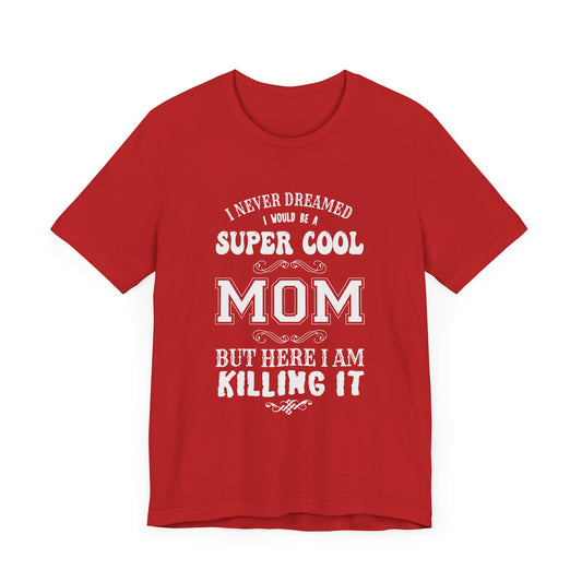 I Never Dreamed I Would Be A Super cool Mom, But Here I Am Killing It - Unisex Jersey Short Sleeve Tee