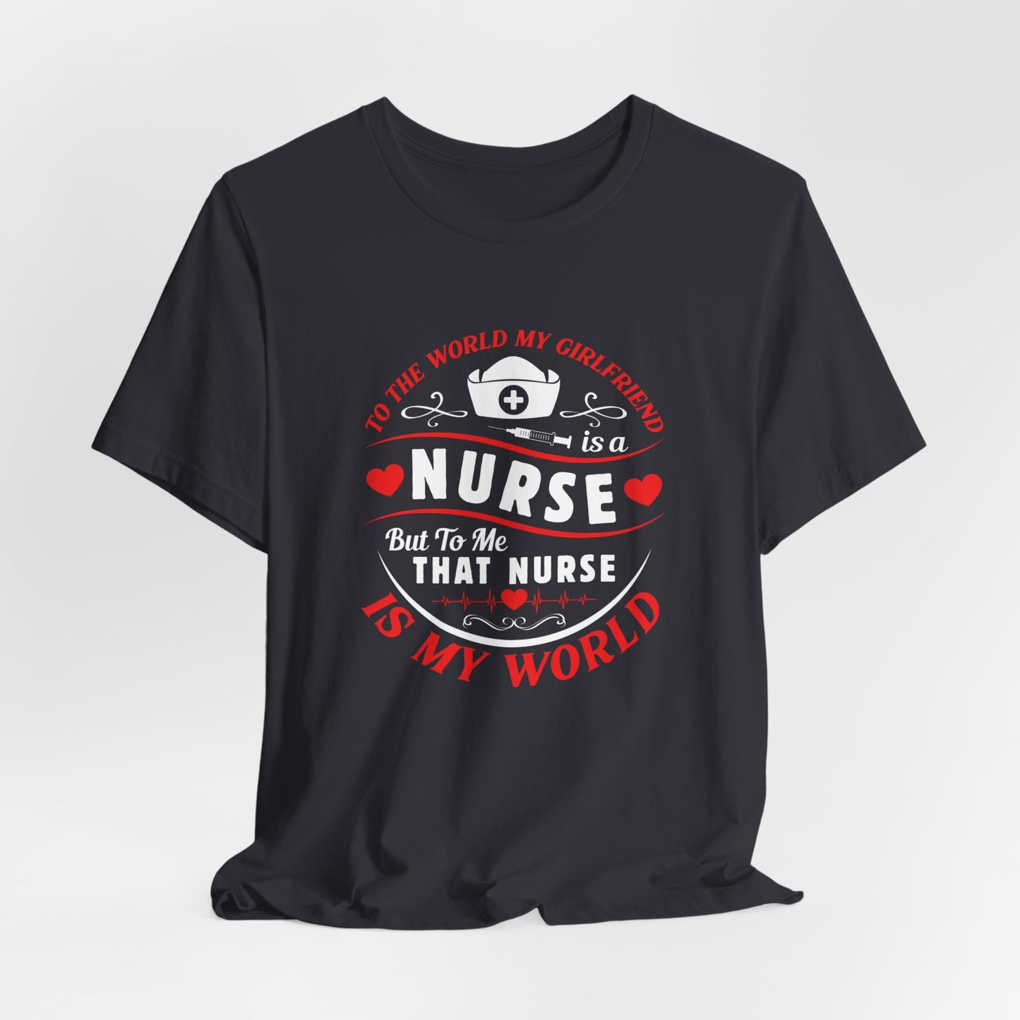 To the World My Girlfriend Is A Nurse, But To Me That Nurse Is My World - Unisex Jersey Short Sleeve Tee