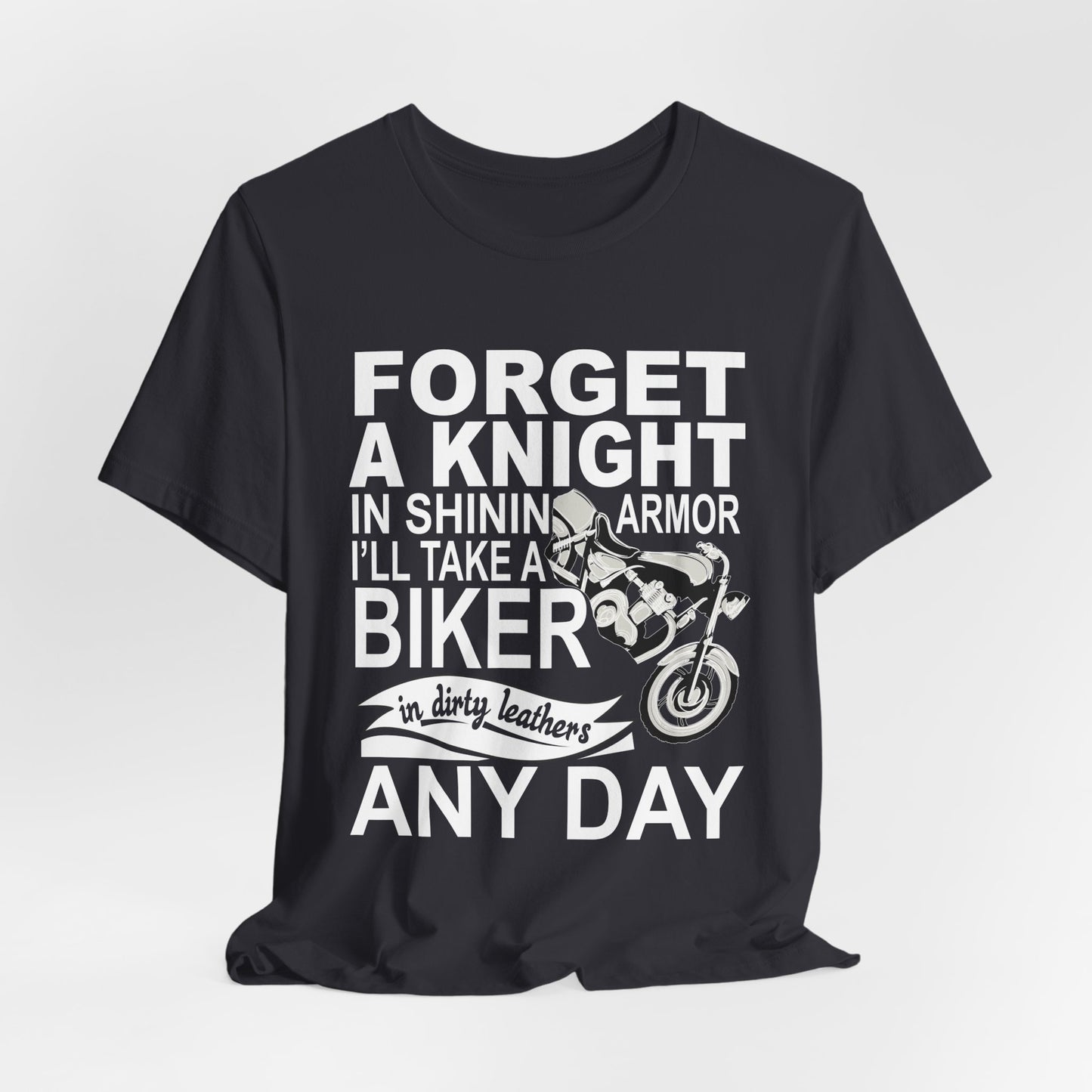 Forget A Knight In Shining armor, I'll Take A Biker In Dirty Leathers Any Day - Unisex Jersey Short Sleeve Tee - 13498