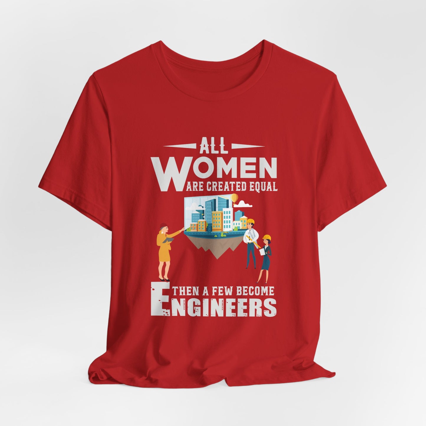 Engineer: All Women Are Created Equal, Then A Few Become Engineers - Unisex Jersey Short Sleeve Tee