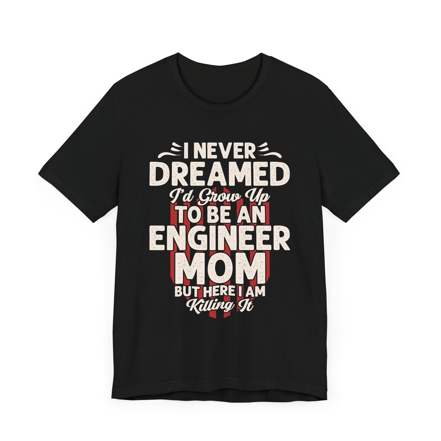 Engineer: I Never Dreamed I'd Grow Up To Be An Engineer Mom But I'm  Killing It  - Unisex Jersey Short Sleeve Tee - 13628