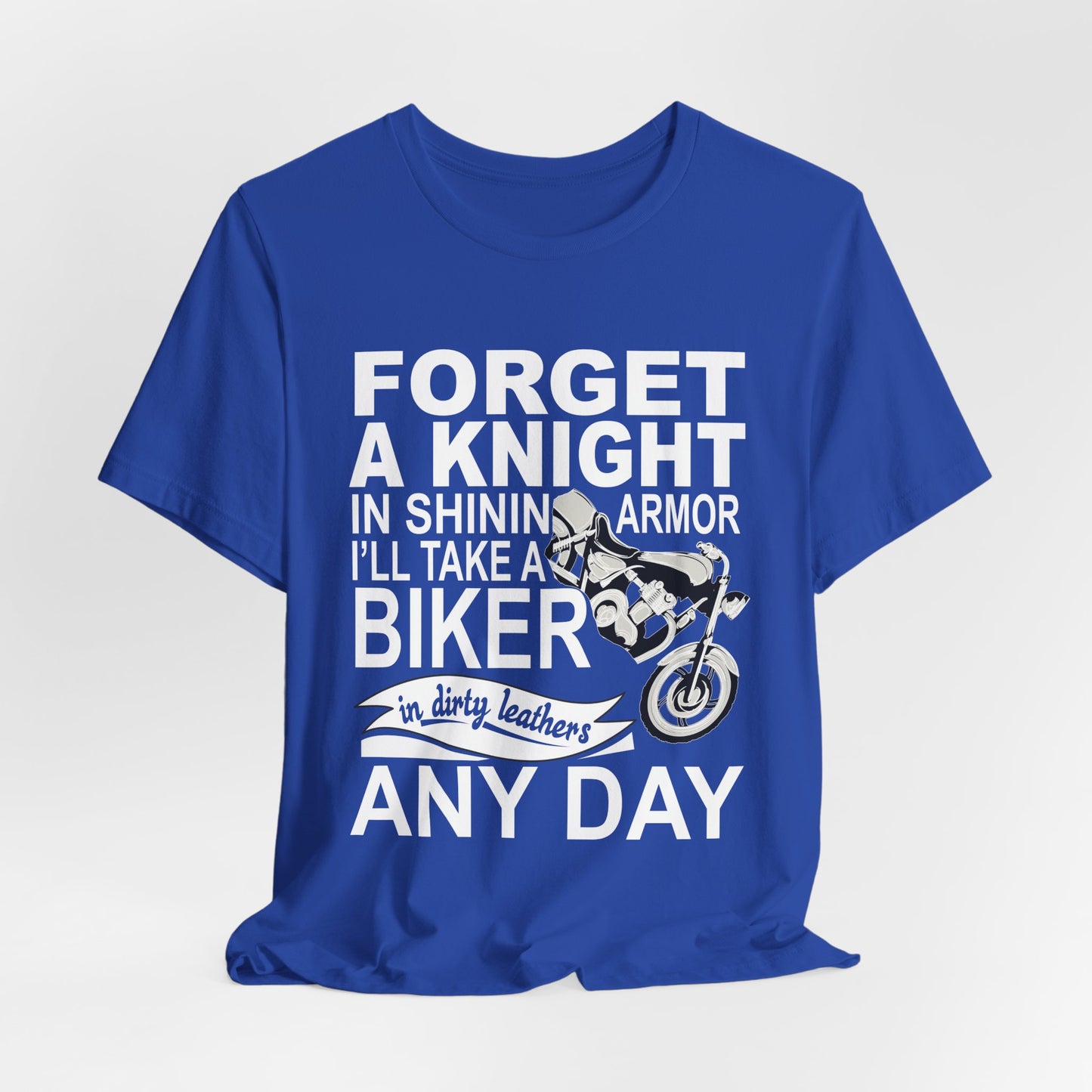 Forget A Knight In Shining armor, I'll Take A Biker In Dirty Leathers Any Day - Unisex Jersey Short Sleeve Tee - 13498