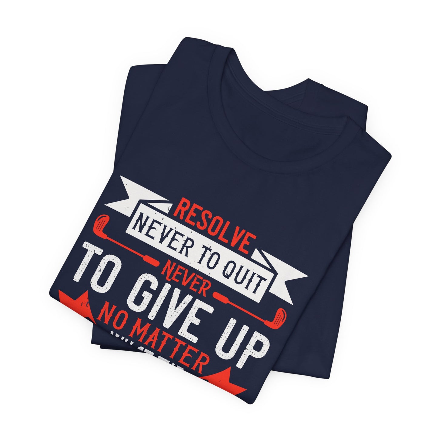 Resolve Never to Quit, Never to Give Up, No Matter What the Situation - Unisex Jersey Short Sleeve Tee