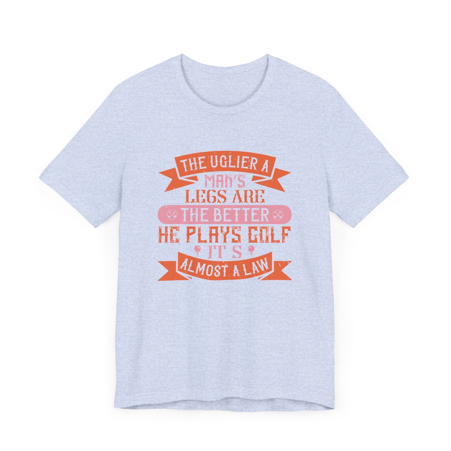 The Uglier a Man’s Legs Are, the Better He Plays Golf. It’s Almost a Law - Unisex Jersey Short Sleeve Tee - 12228