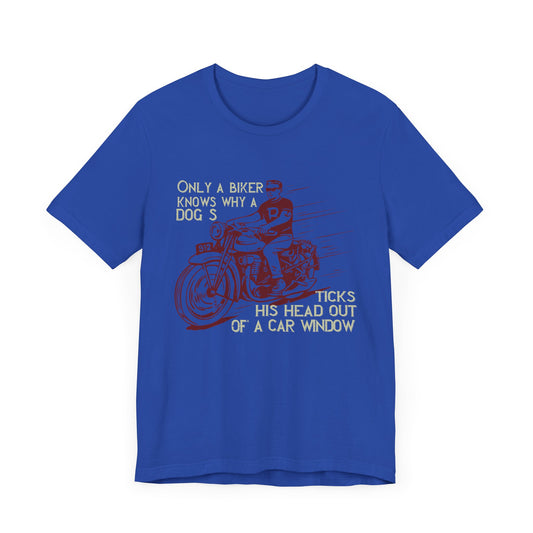 Only a Biker Knows Why a Dog Sticks His Head Out of a Car Window - Unisex Jersey Short Sleeve Tee