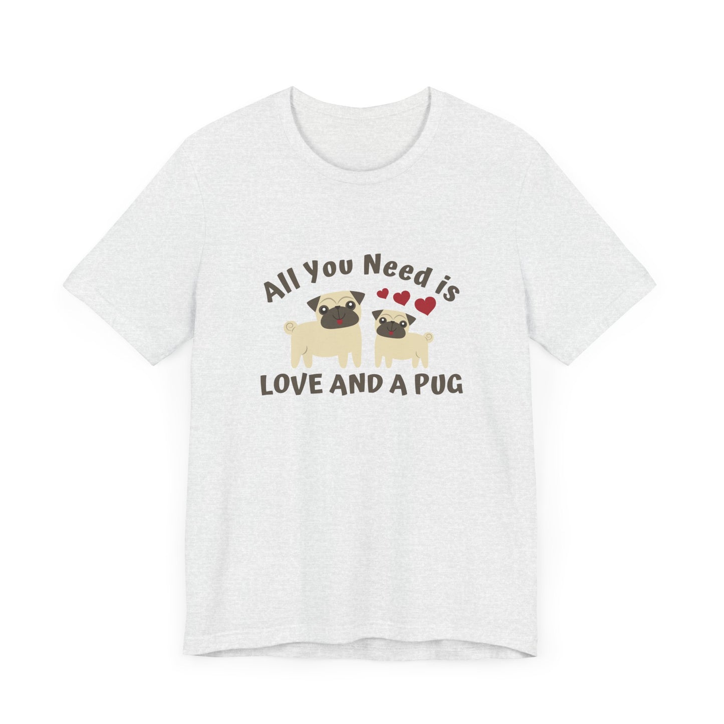 All you Need Is Love and Pug - Unisex Jersey Short Sleeve Tee - 11526