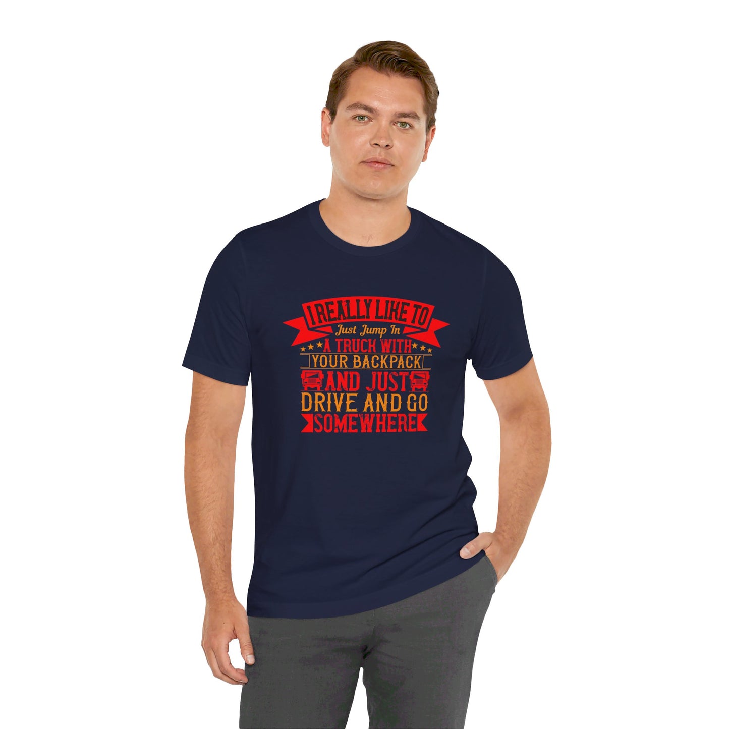 I Really Like to Just Jump in a Truck with My Backpack and Just Drive and Go Somewhere - Unisex Jersey Short Sleeve Tee