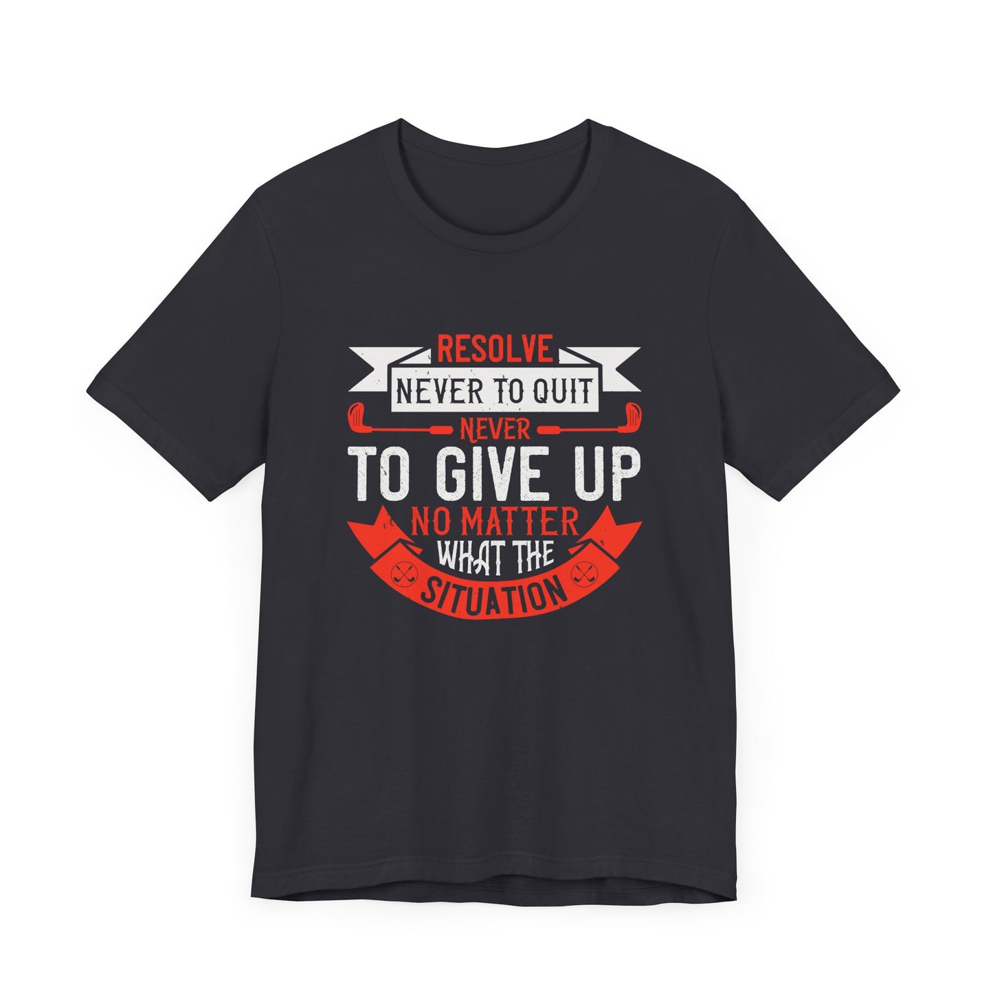 Resolve Never to Quit, Never to Give Up, No Matter What the Situation - Unisex Jersey Short Sleeve Tee - 12113