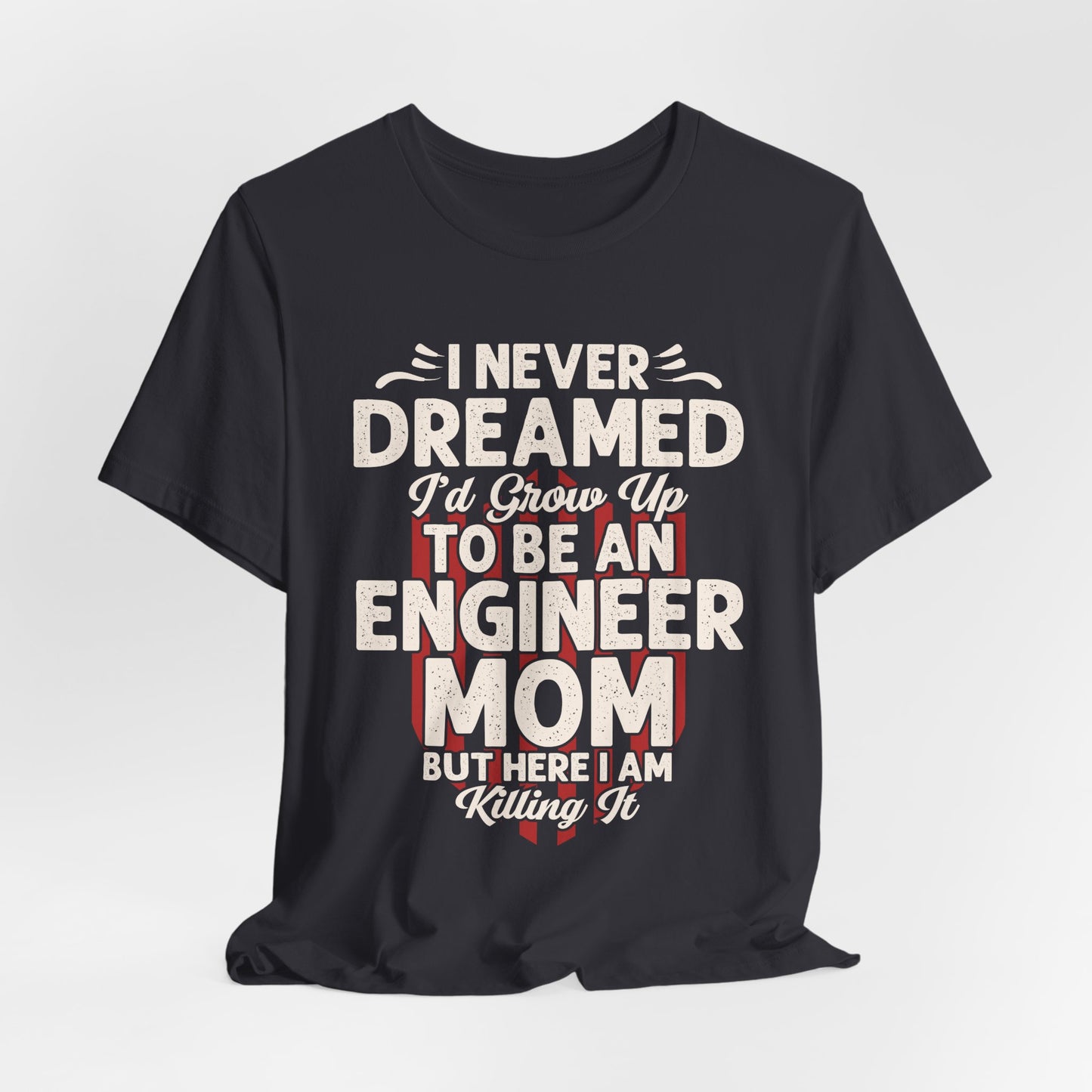 Engineer: I Never Dreamed I'd Grow Up To Be An Engineer Mom But I'm  Killing It  - Unisex Jersey Short Sleeve Tee - 13628