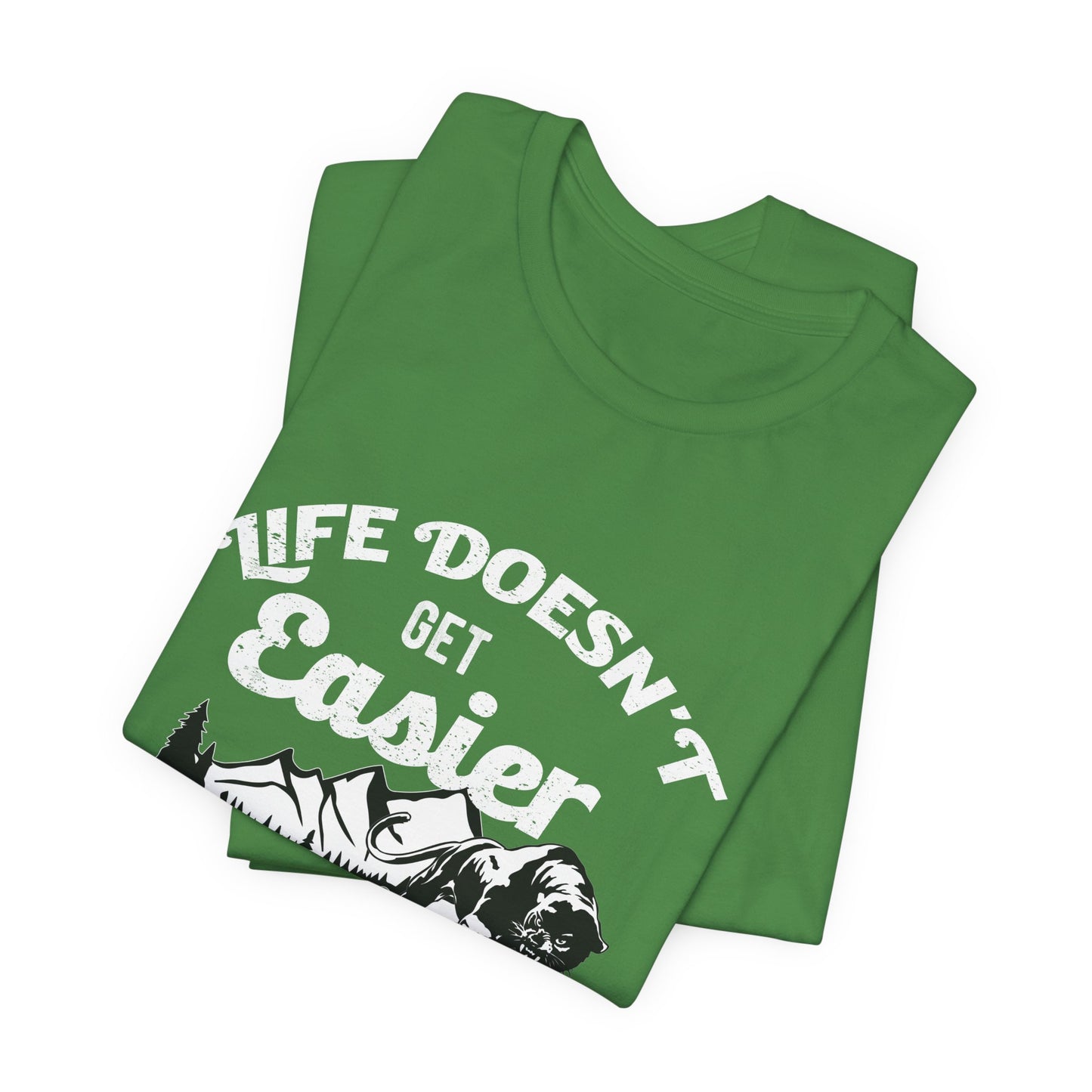 Motivational: Life Doesn't Get Easier, You Just Get Stronger - Unisex Jersey Short Sleeve Tee - 12476