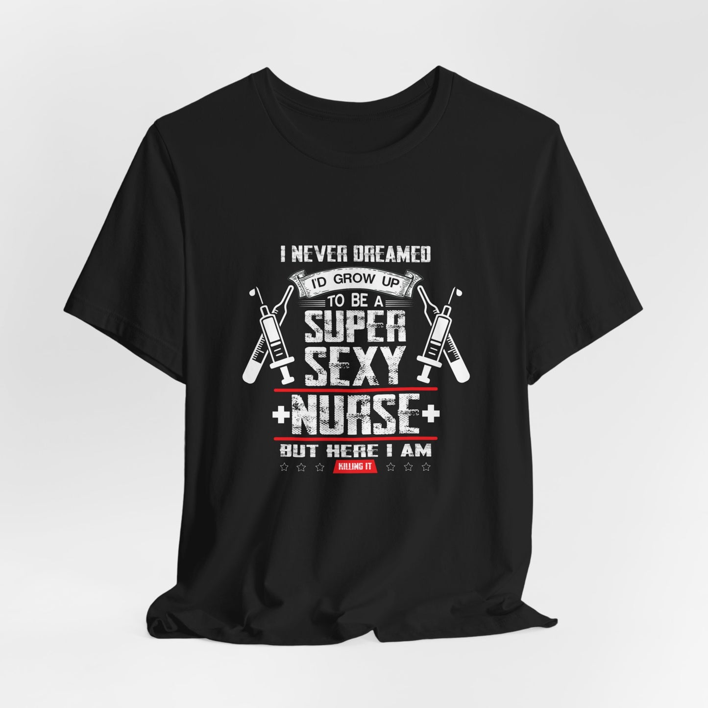 I Never Dreamed To Be A Super Sexy Nurse, But Here I Am - Unisex Jersey Short Sleeve Tee