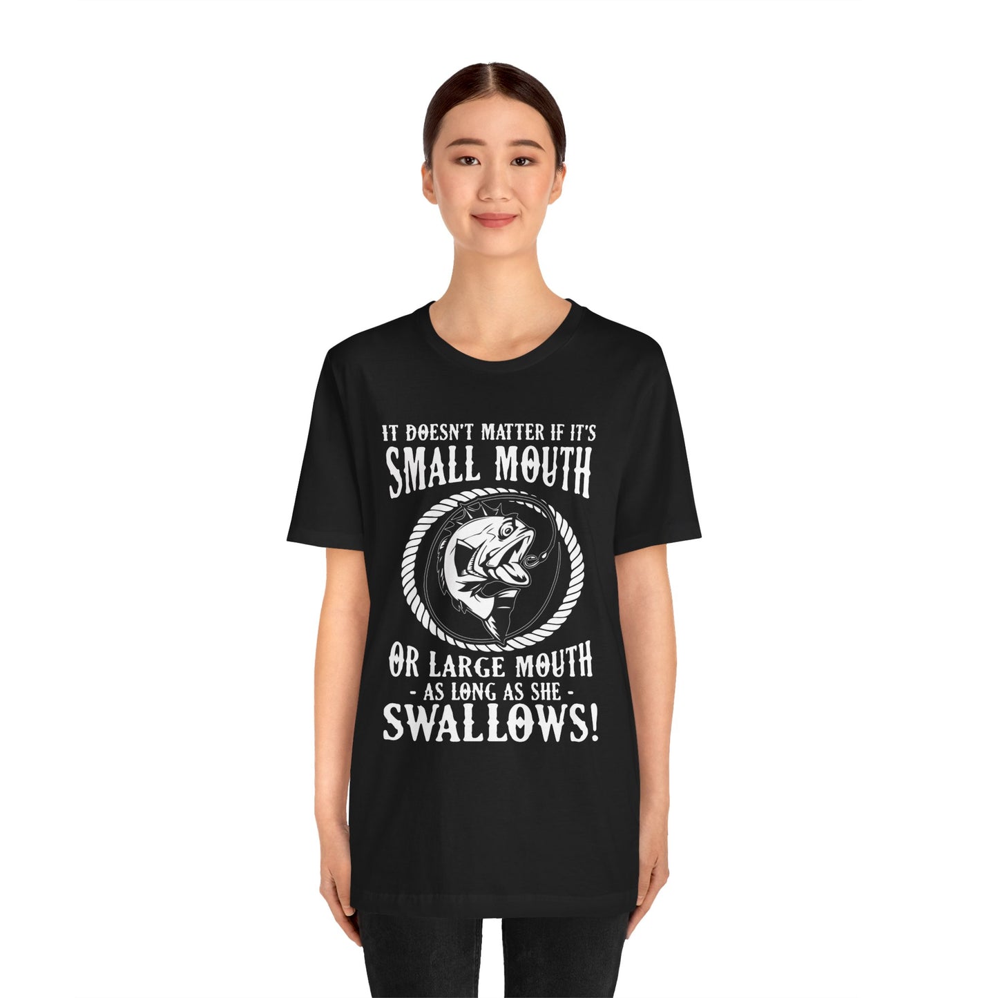 It Doesn't Matter If It's Small Mouth or Large Mouth As Long As She Swallows - Unisex Jersey Short Sleeve Tee