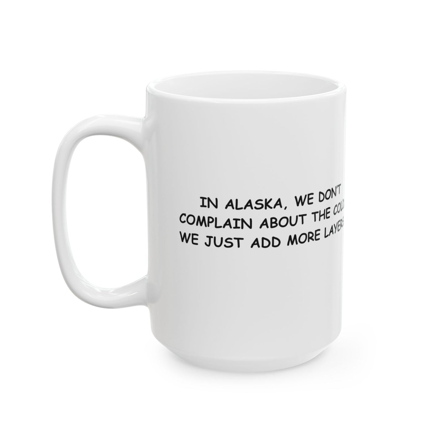 "In Alaska, we don’t complain about the cold; we just add more layers." Ceramic Mug - 13029