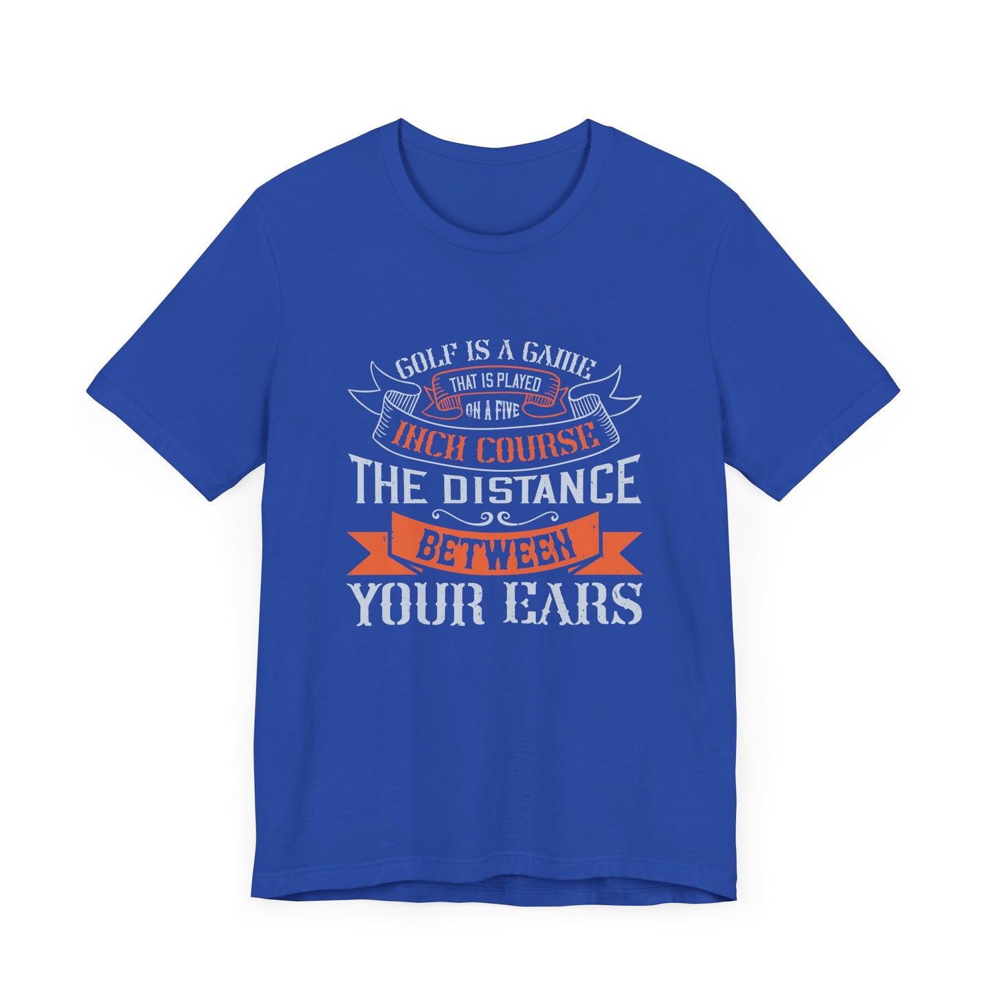 Golf Is a Game That Is Played on a Five-Inch Course – The Distance Between Your Ears - Unisex Jersey Short Sleeve Tee - 11926